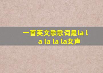 一首英文歌歌词是la la la la la女声