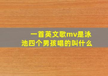 一首英文歌mv是泳池四个男孩唱的叫什么