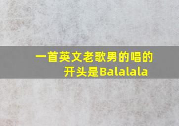 一首英文老歌男的唱的开头是Balalala