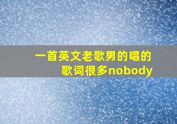 一首英文老歌男的唱的歌词很多nobody