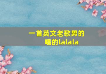 一首英文老歌男的唱的lalala