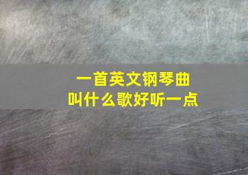 一首英文钢琴曲叫什么歌好听一点