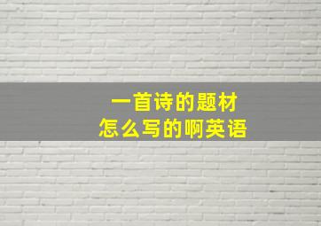 一首诗的题材怎么写的啊英语