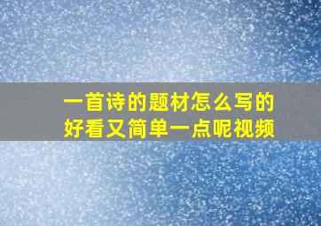 一首诗的题材怎么写的好看又简单一点呢视频