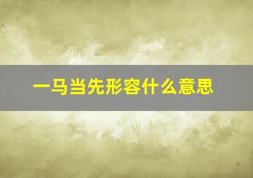 一马当先形容什么意思