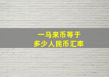 一马来币等于多少人民币汇率