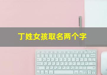 丁姓女孩取名两个字