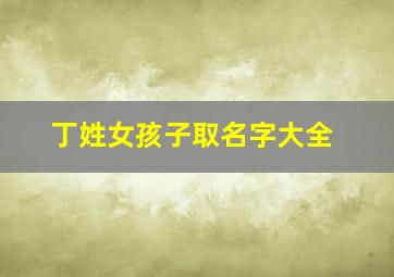 丁姓女孩子取名字大全