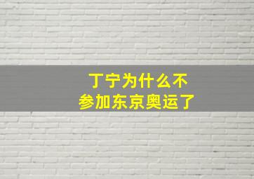 丁宁为什么不参加东京奥运了