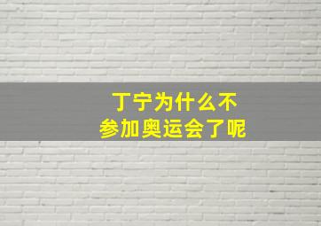 丁宁为什么不参加奥运会了呢