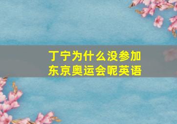 丁宁为什么没参加东京奥运会呢英语