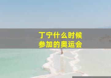 丁宁什么时候参加的奥运会