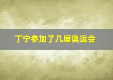 丁宁参加了几届奥运会