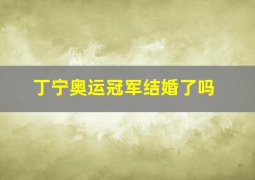 丁宁奥运冠军结婚了吗