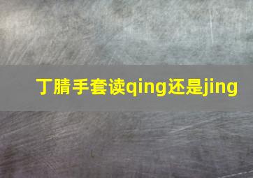 丁腈手套读qing还是jing