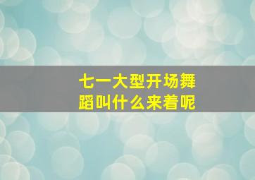 七一大型开场舞蹈叫什么来着呢