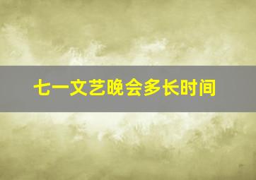 七一文艺晚会多长时间