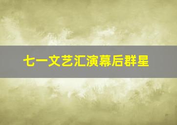 七一文艺汇演幕后群星