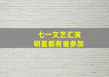 七一文艺汇演明星都有谁参加