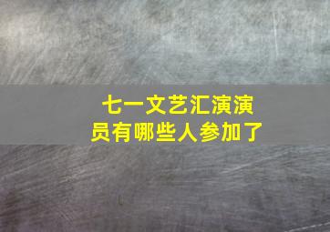 七一文艺汇演演员有哪些人参加了