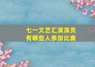 七一文艺汇演演员有哪些人参加比赛