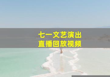 七一文艺演出直播回放视频