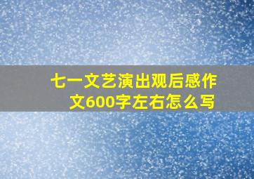 七一文艺演出观后感作文600字左右怎么写