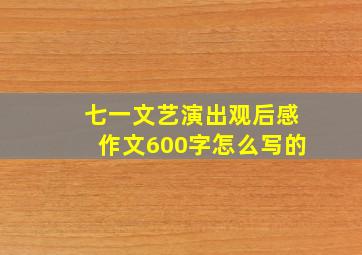 七一文艺演出观后感作文600字怎么写的