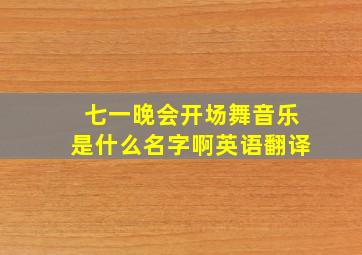 七一晚会开场舞音乐是什么名字啊英语翻译