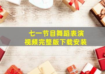 七一节目舞蹈表演视频完整版下载安装