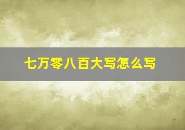 七万零八百大写怎么写