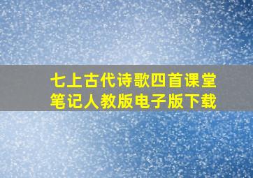 七上古代诗歌四首课堂笔记人教版电子版下载