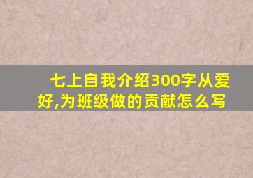 七上自我介绍300字从爱好,为班级做的贡献怎么写