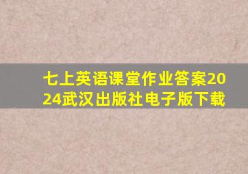 七上英语课堂作业答案2024武汉出版社电子版下载