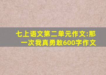 七上语文第二单元作文:那一次我真勇敢600字作文