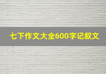 七下作文大全600字记叙文