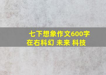 七下想象作文600字 在右科幻 未来 科技