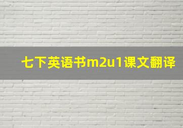 七下英语书m2u1课文翻译