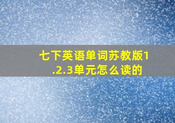 七下英语单词苏教版1.2.3单元怎么读的