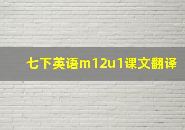 七下英语m12u1课文翻译