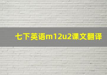 七下英语m12u2课文翻译