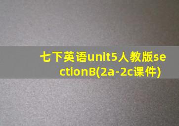 七下英语unit5人教版sectionB(2a-2c课件)