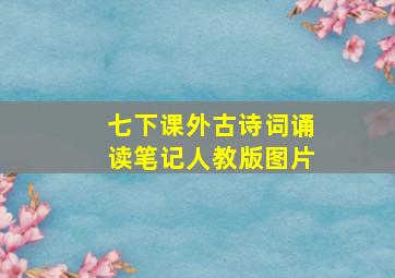 七下课外古诗词诵读笔记人教版图片