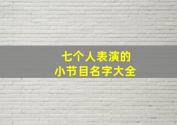 七个人表演的小节目名字大全