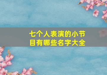 七个人表演的小节目有哪些名字大全