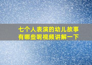 七个人表演的幼儿故事有哪些呢视频讲解一下