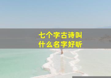 七个字古诗叫什么名字好听