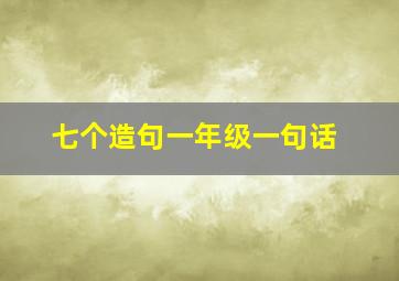 七个造句一年级一句话