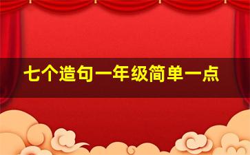 七个造句一年级简单一点