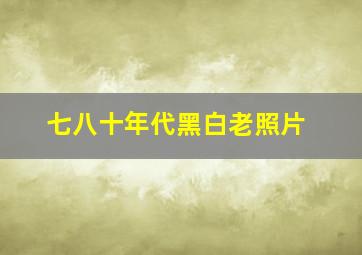 七八十年代黑白老照片